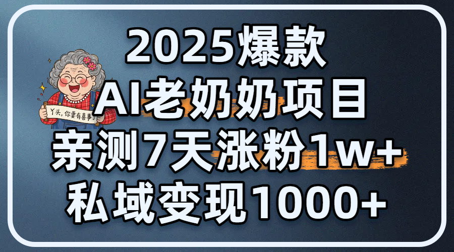 2025爆款 AI 老奶奶项目：亲测 7 天涨粉 1W+，私域变现 1000+-安哥网络创业副业