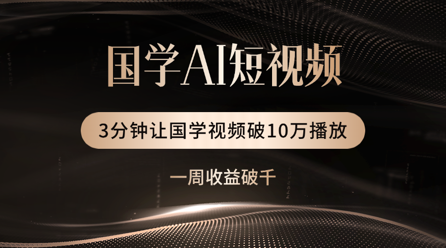 国学遇上AI！3分钟让国学视频破10万播放-安哥网络创业副业