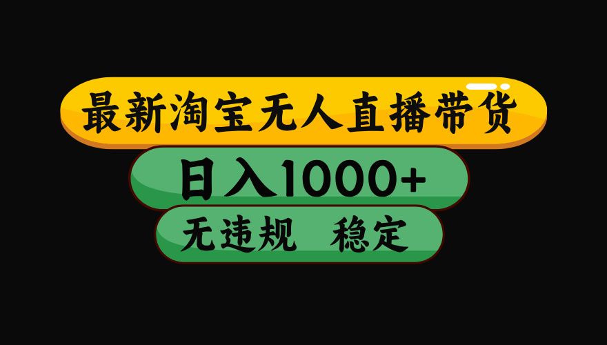 淘宝无人直播带货，日入1000+，独家技术，无违规无封号，操作简单，长期稳定【揭秘】-安哥网络创业副业