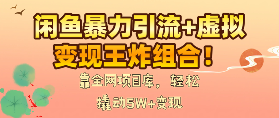 闲鱼暴力引流+虚拟变现王炸组合！靠全网项目库，轻松撬动5W+变现-安哥网络创业副业