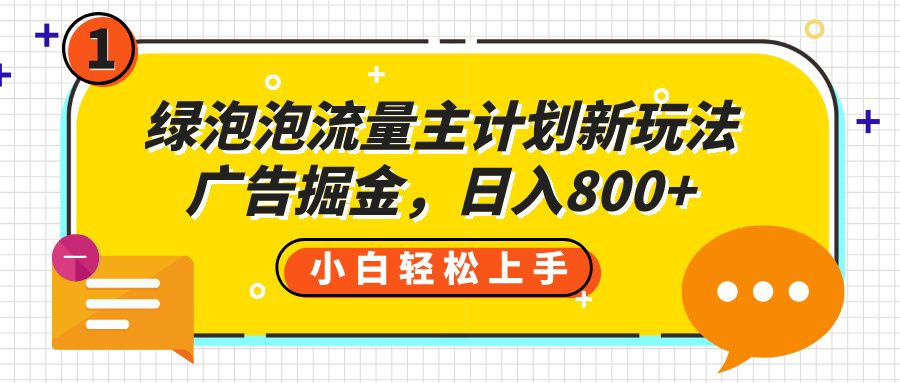 绿泡泡流量主计划新玩法，广告掘金，日入800+-安哥网络创业副业