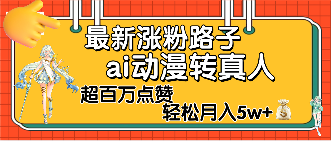 【揭秘】最新涨粉野路子，ai动漫转真人，超百万点赞，轻松月入5W+-安哥网络创业副业
