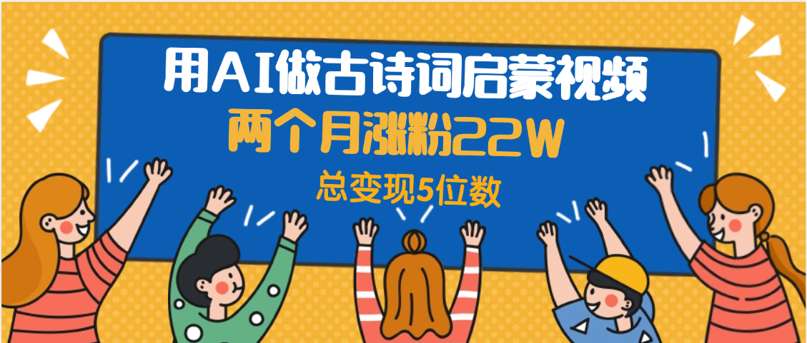 用AI做古诗词启蒙视频，两个月涨粉22W，总变现5位数-安哥网络创业副业