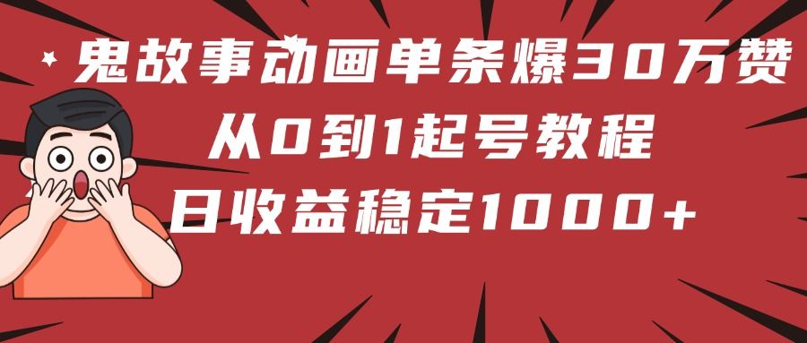 鬼故事动画单条爆30万赞！从0到1起号教程 日收益稳定1000+-安哥网络创业副业