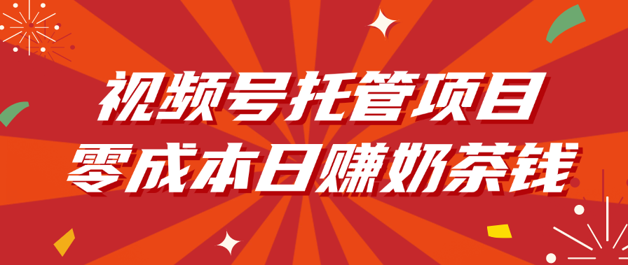 视频号托管项目，零成本日赚奶茶钱-安哥网络创业副业