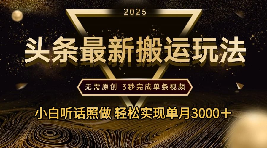 2025年今日头条最新搬运玩法，无需原创3秒完成视频轻松实现单月3000＋-安哥网络创业副业