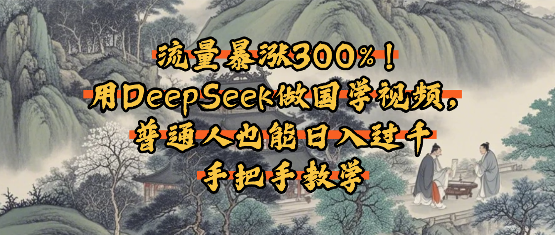 流量暴涨300%！用DeepSeek做国学视频，普通人也能日入过千-安哥网络创业副业