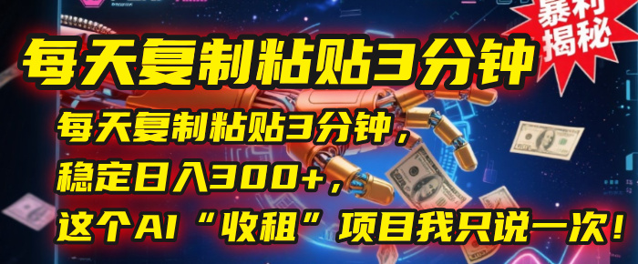 每天复制粘贴3分钟，稳定日入300+，这个AI“收租”项目我只说一次！-安哥网络创业副业