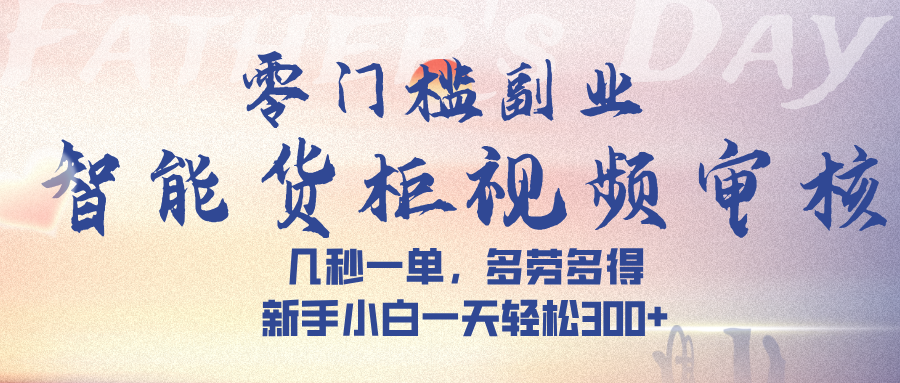 智能货柜视频审核，几秒一单，多劳多得，新手小白一天轻松 300➕-安哥网络创业副业