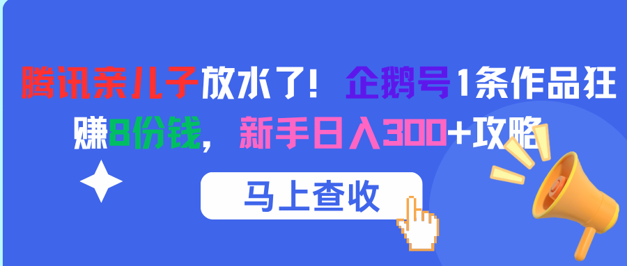 腾讯亲儿子放水了！企鹅号1条作品狂赚8份钱，新手日入300+攻略-安哥网络创业副业