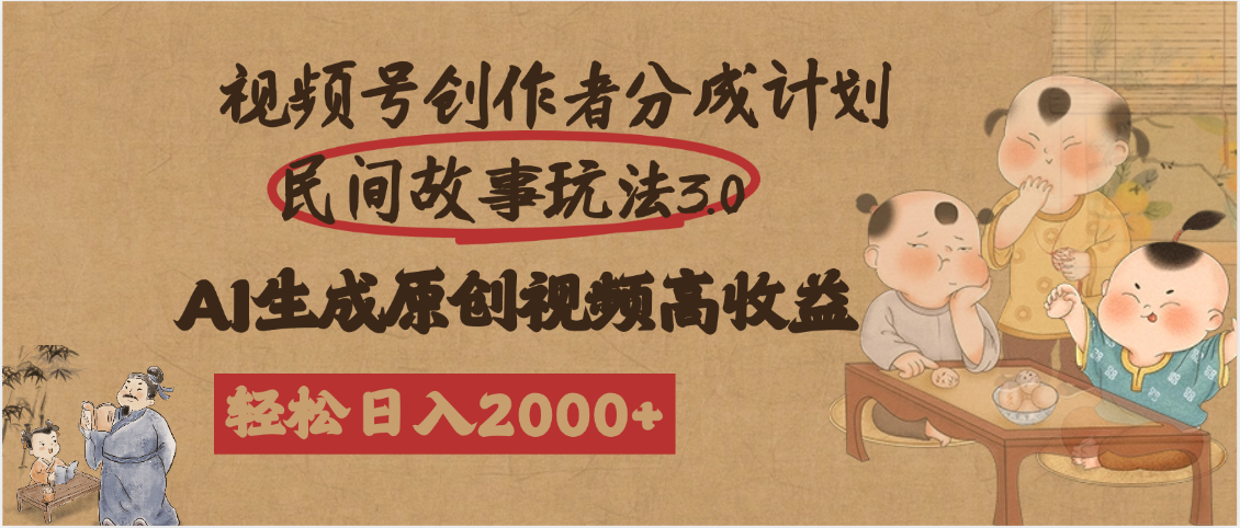 视频号创作者分成民间故事玩法3.0，100%原创视频高收益，轻松日入2000+-安哥网络创业副业