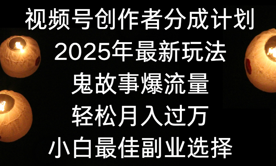 视频号创作者分成计划，2025年最新玩法鬼故事爆流量，小白轻松上手，副业的绝佳选择，轻松月入过万-安哥网络创业副业
