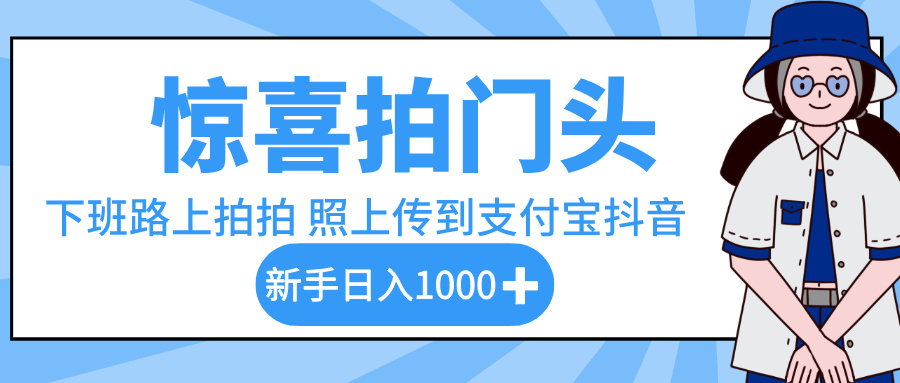 惊喜拍门头，下班路上拍拍照片，上传到支付宝和抖音新手日入 1000+-安哥网络创业副业