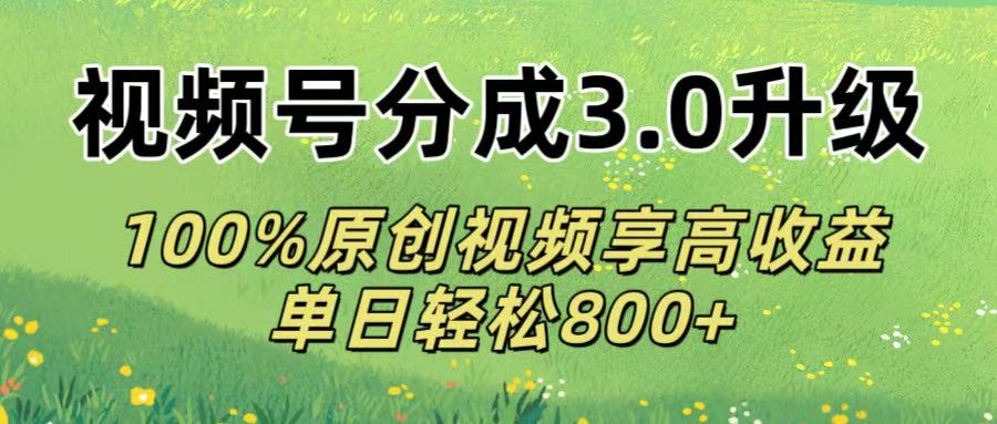视频号分成3.0升级!100%原创视频享高收益，单日轻松800+-安哥网络创业副业