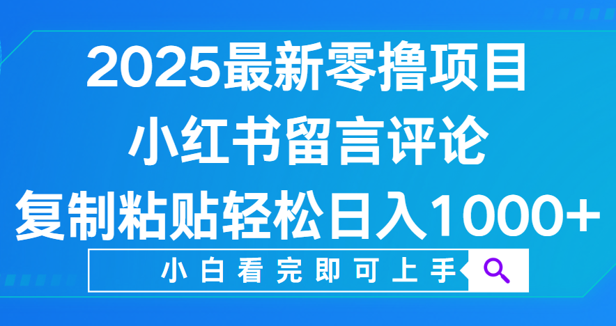 小红书留言评论，2025最新零撸项目，复制粘贴即可赚钱，轻松日入1000+-安哥网络创业副业