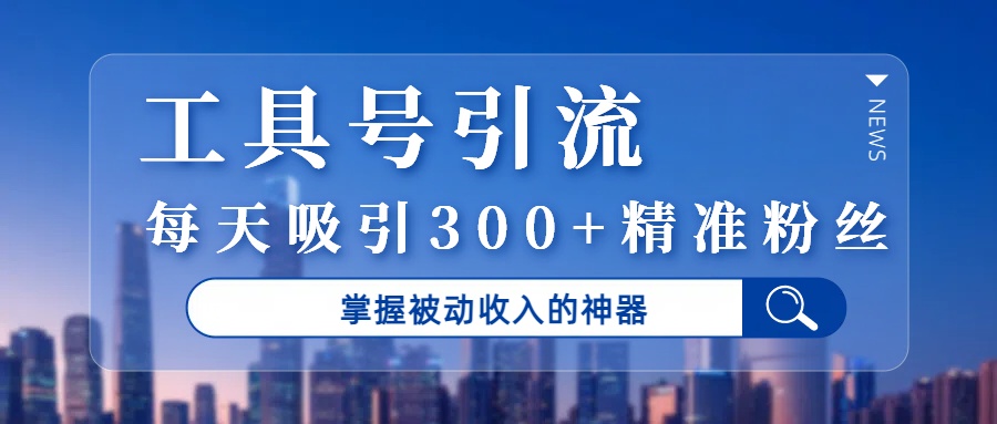 工具号引流，掌握被动收入的神器，每天吸引300+精准粉丝-安哥网络创业副业