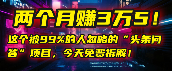 “头条问答”项目，今天免费拆解！两个月赚3万5！这个被99%的人忽略的-安哥网络创业副业