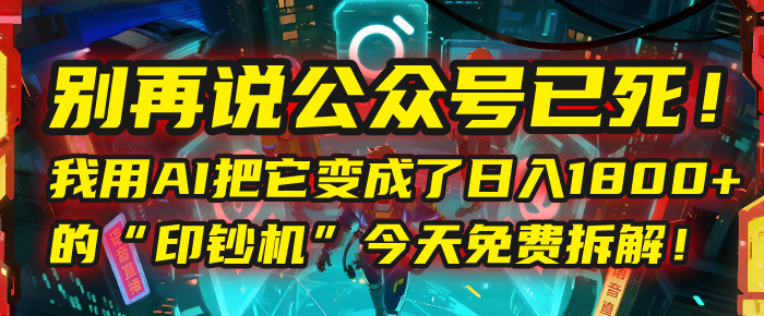 别再说公众号已死！我用AI把它变成了日入1800+的“印钞机”，今天免费拆解！-安哥网络创业副业