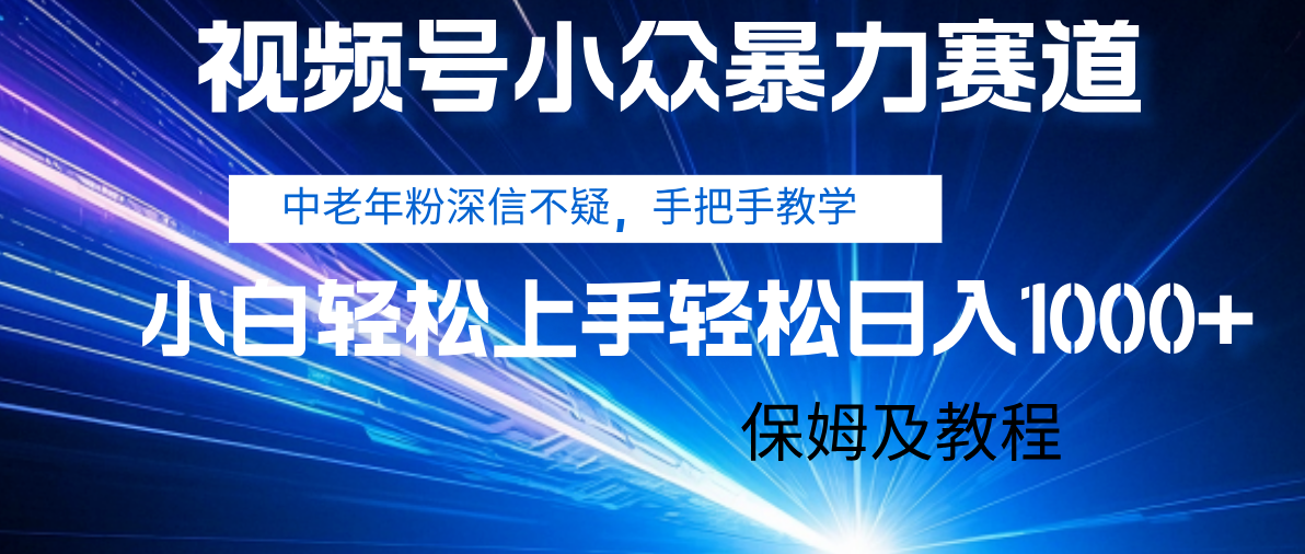 视频号小众暴力赛道，中老年人深信不疑 手把手教学，小白也能日入1000+ 保姆及教程-安哥网络创业副业
