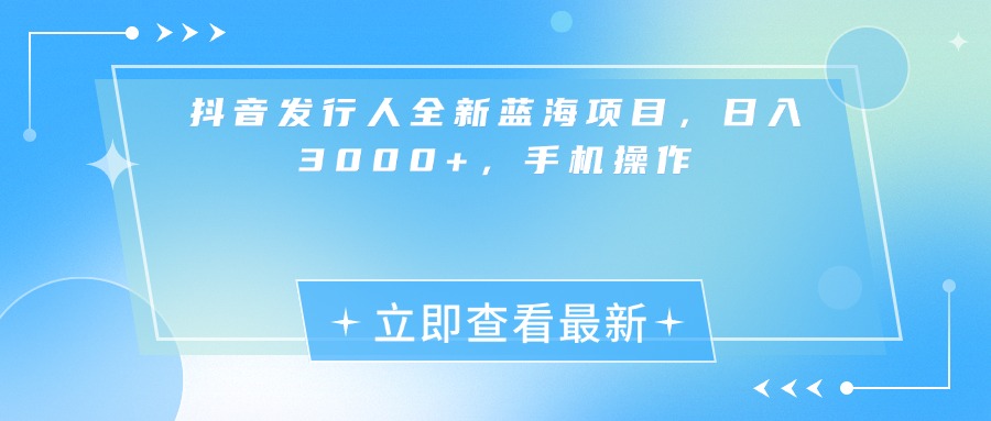 抖音发行人全新蓝海项目，日入3000+，手机操作-安哥网络创业副业