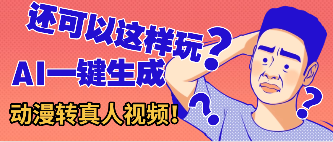 还可以这样玩？AI一键动漫转真人，一条视频点赞100w+，日入2000+，多种变现方式-安哥网络创业副业