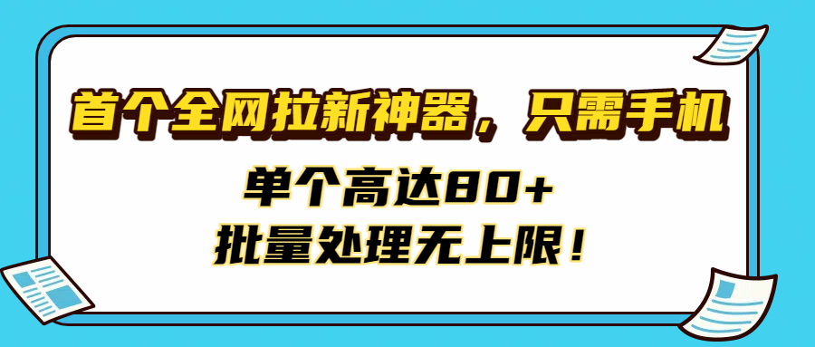 首个全网拉新神器，只需手机，单个高达80+，批量处理无上限！-安哥网络创业副业