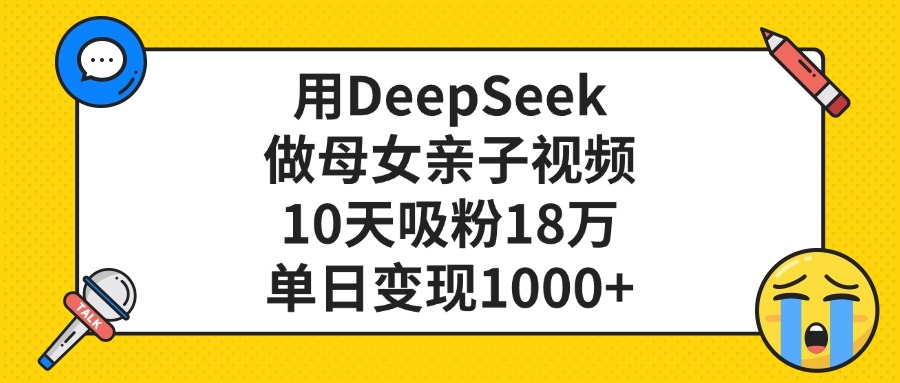 用DeepSeek做母女亲子视频，单日变现1000+，10天吸粉18万-安哥网络创业副业