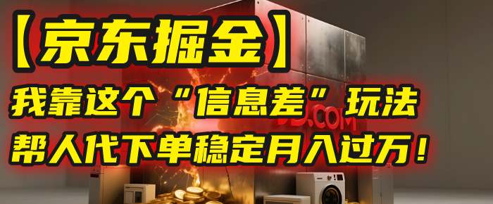 【京东掘金】我靠这个“信息差”玩法,帮人代下单,稳定月入过万!-安哥网络创业副业