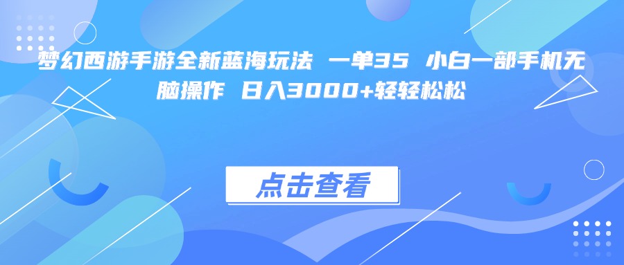 梦幻西游手游全新蓝海玩法 一单35 小白一部手机无脑操作 日入3000+轻轻松松-安哥网络创业副业