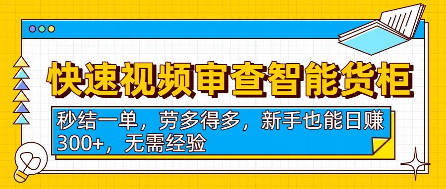 快速视频审查智能货柜，秒结一单，劳多得多，新手也能日赚300+，无需经验-安哥网络创业副业