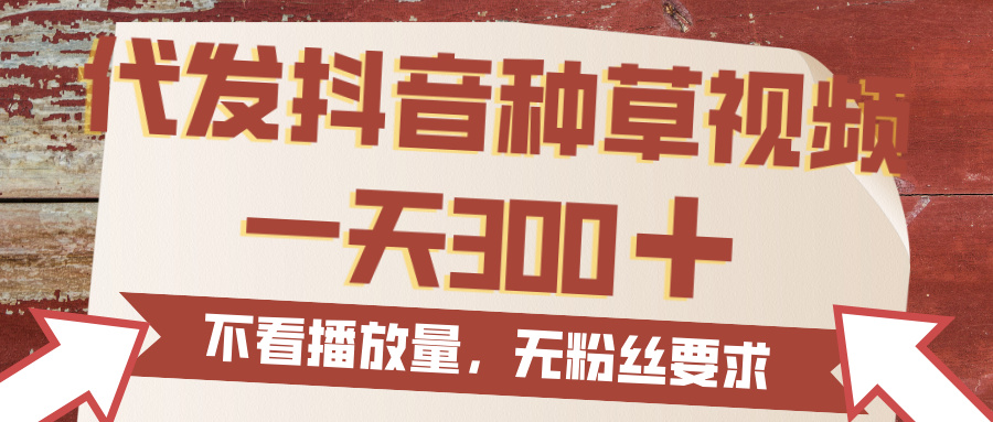 代发抖音种草视频,一天300,无粉丝要求,不看播放量-安哥网络创业副业