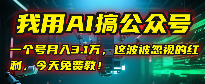 我用AI搞公众号，一个号月入3.1万，这波被忽视的红利，今天免费教！-安哥网络创业副业