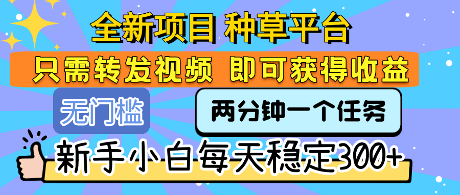 全新项目 种草平台 只需要转发任务视频 即可获得收益 新手小白每天稳定300+-安哥网络创业副业
