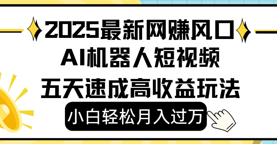 2025最新网赚变现风口，Ai 机器人短视频，小白轻松月入过万，五天速成高收益玩法-安哥网络创业副业