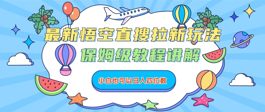 最新悟空直搜拉新玩法，保姆级教程讲解，小白也可以日入四位数-安哥网络创业副业