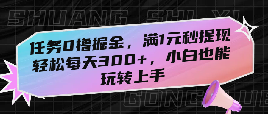 任务0撸掘金，满1元秒提现，轻松每天300+，小白也能玩转上手-安哥网络创业副业