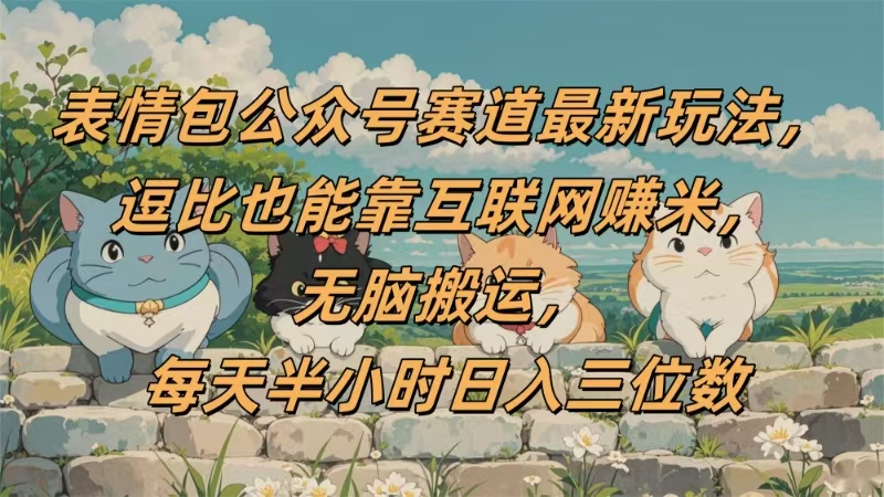 表情包公众号赛道，逗比也能靠互联网赚米，无脑搬运，小白也能日入三位数-安哥网络创业副业