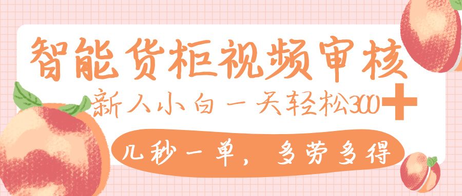 智能货柜视频审核,几秒一单,多劳多得,新人小白一天轻松 300+,零门槛-安哥网络创业副业