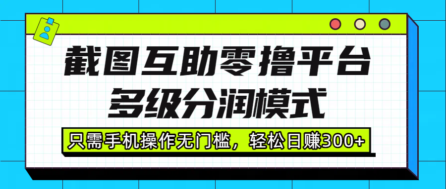 截图互助零撸平台，多级分润模式，只需手机操作无门槛，轻松日赚300+-安哥网络创业副业