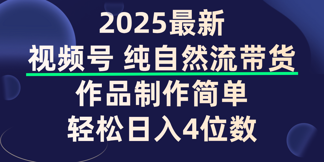 视频号纯自然流带货，作品制作简单，轻松日入4位数，保姆级教程-安哥网络创业副业
