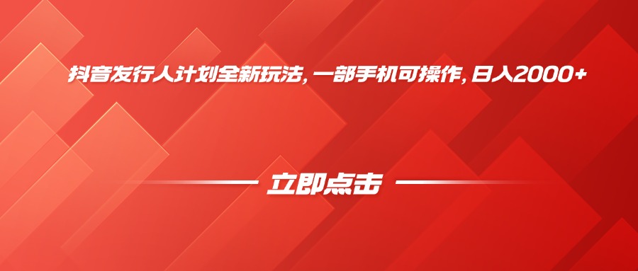 抖音发行人计划全新玩法，一部手机可操作，日入2000+-安哥网络创业副业