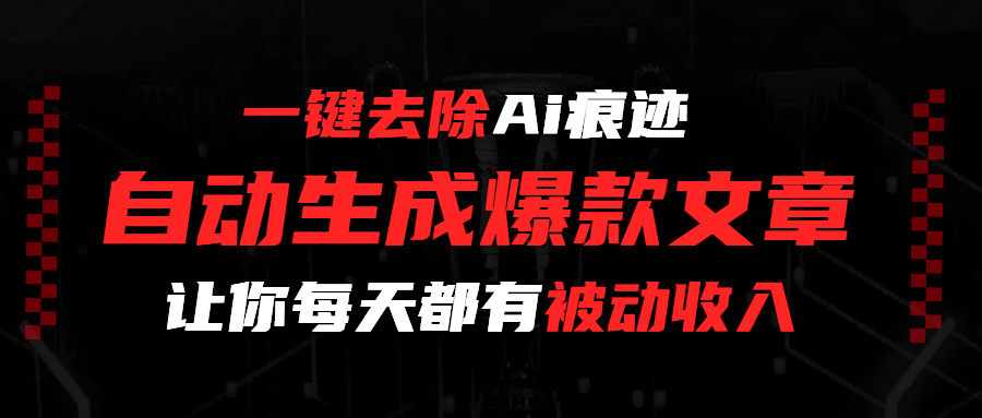 一键去除Ai痕迹，全自动生成爆款文章，让你每天都有睡后收入-安哥网络创业副业
