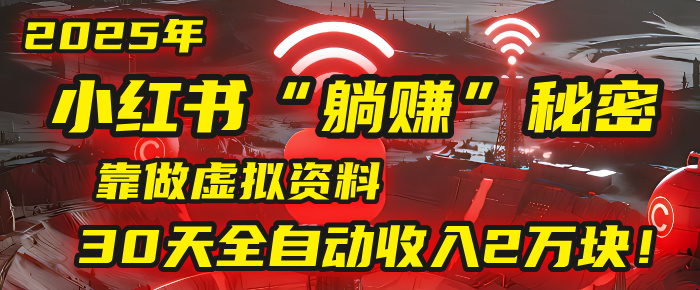 2025年，小红书的“躺赚”秘密被我扒出来了，靠做虚拟资料，30天全自动收入2万块！-安哥网络创业副业