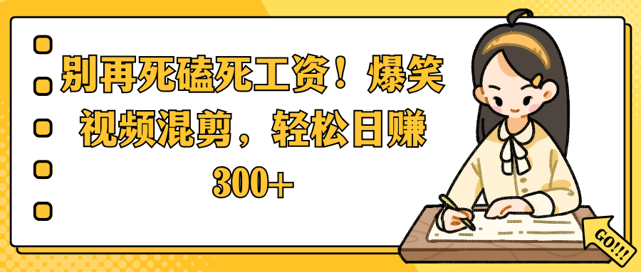 别再死磕死工资!爆笑视频混剪,轻松日赚 300+-安哥网络创业副业