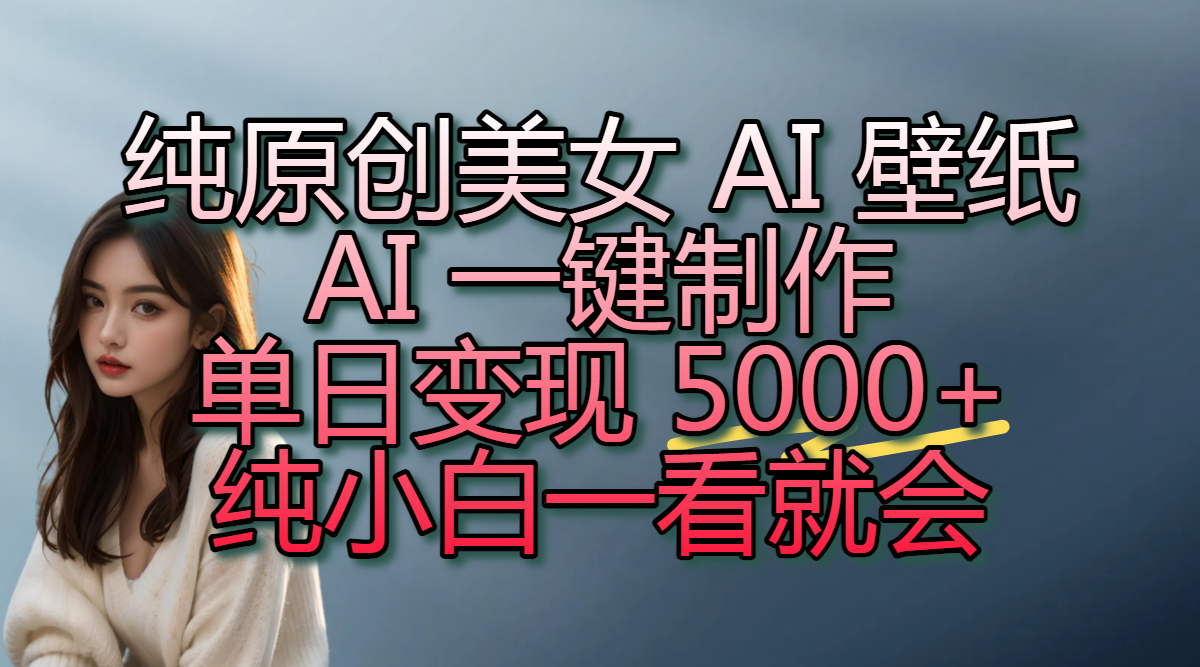 纯原创美女 AI 壁纸玩法，AI 一键制作，单日变现 5000+，纯小白一看就会-安哥网络创业副业