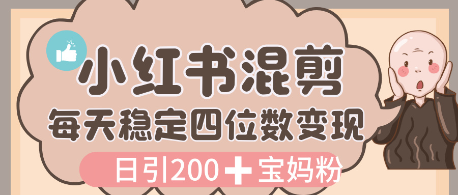 价值 3980 的小红书混剪, 虚拟变现,日引 200+宝妈创业粉,每天稳定四位数变现-安哥网络创业副业