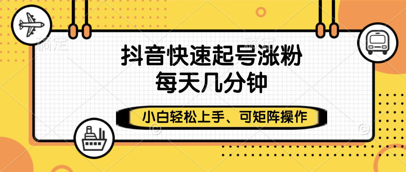 抖音快速起号涨粉，小白轻松上手、每天几分钟，可矩阵操作-安哥网络创业副业