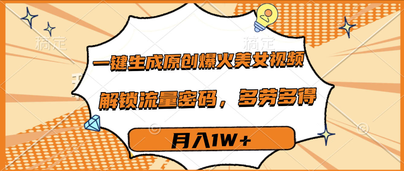 一键生成原创爆火美女视频，多劳多得，解锁流量密码，月入1W+-安哥网络创业副业