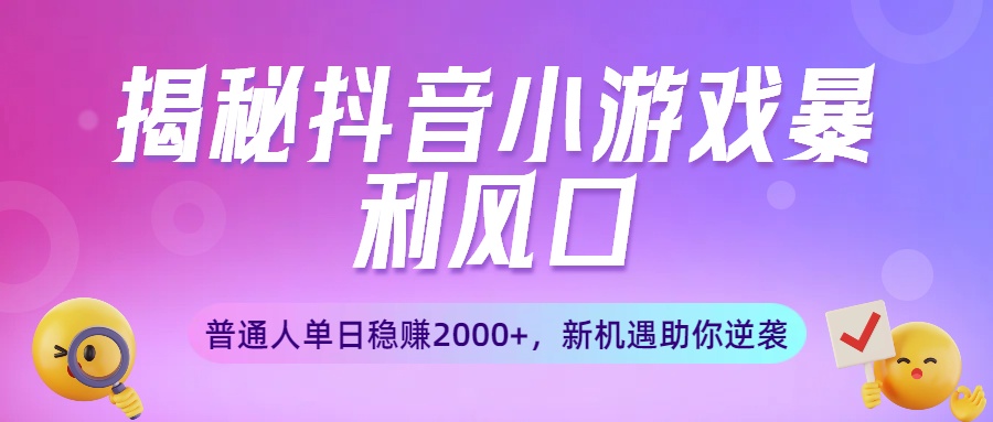 揭秘抖音小游戏暴利风口：普通人单日稳赚2000+，新机遇助你逆袭-安哥网络创业副业