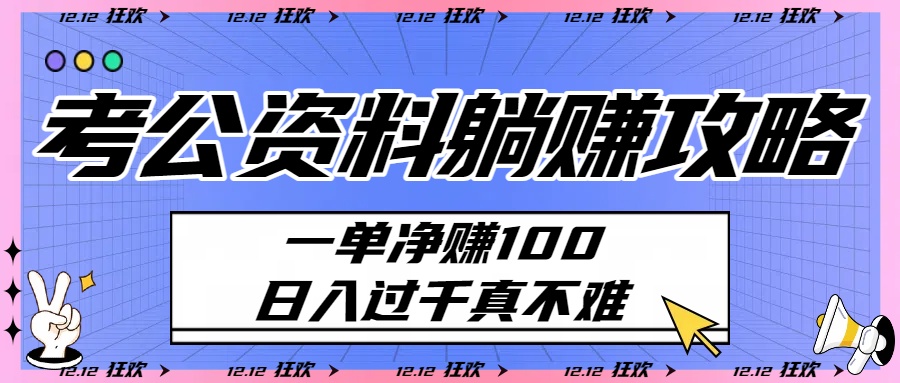 考公资料躺赚攻略：一单净赚100，日入过千真不难-安哥网络创业副业